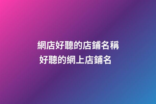 網店好聽的店鋪名稱 好聽的網上店鋪名-第1張-店鋪起名-玄機派